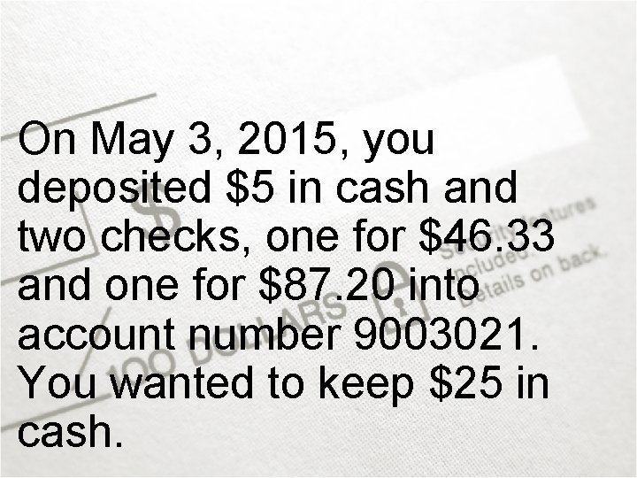 On May 3, 2015, you deposited $5 in cash and two checks, one for