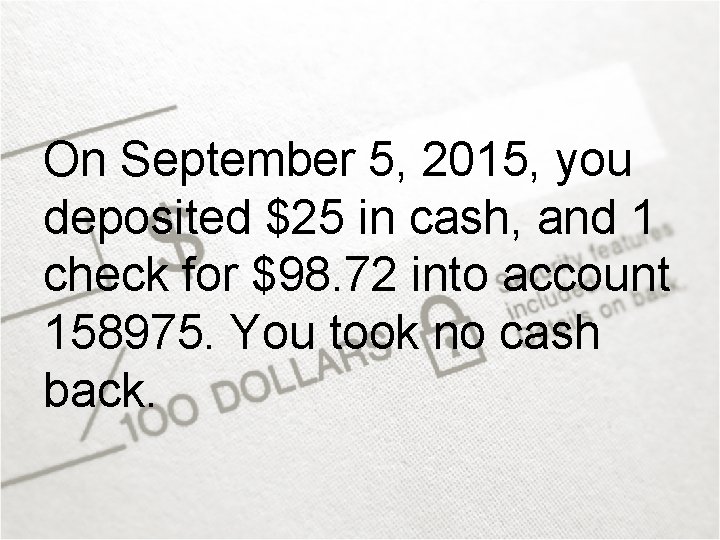 On September 5, 2015, you deposited $25 in cash, and 1 check for $98.