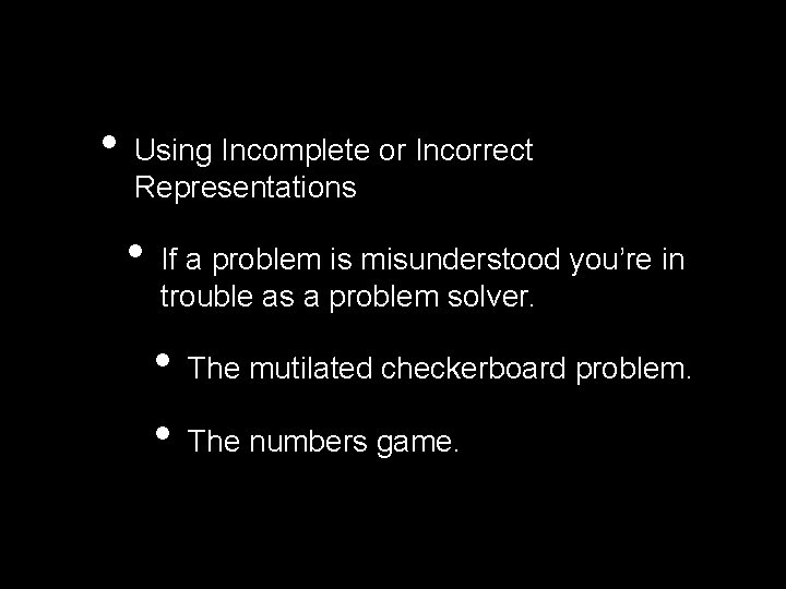  • Using Incomplete or Incorrect Representations • If a problem is misunderstood you’re