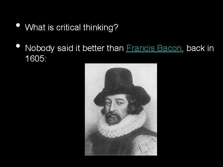  • • What is critical thinking? Nobody said it better than Francis Bacon,