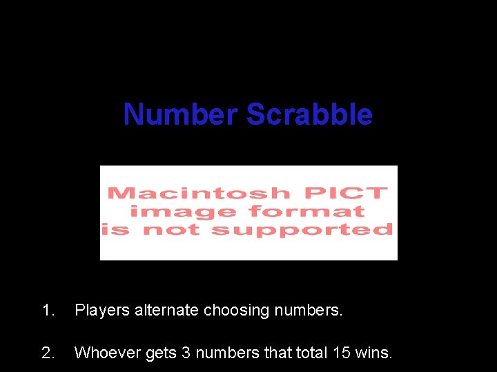 Number Scrabble 1. Players alternate choosing numbers. 2. Whoever gets 3 numbers that total