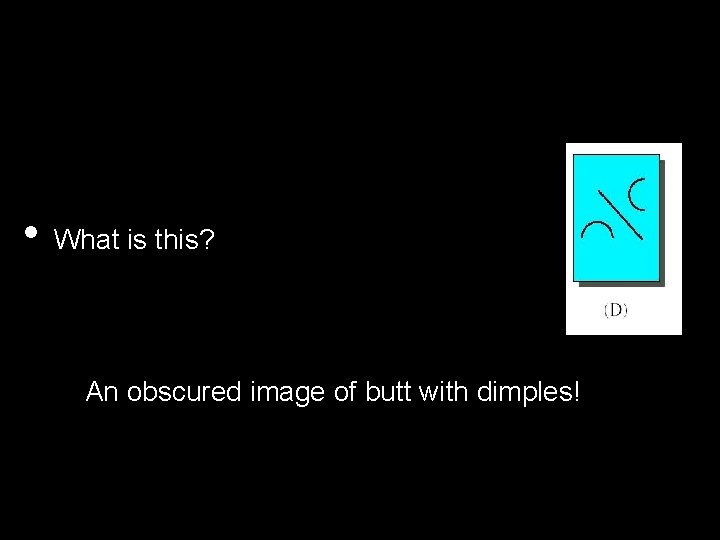  • What is this? An obscured image of butt with dimples! 