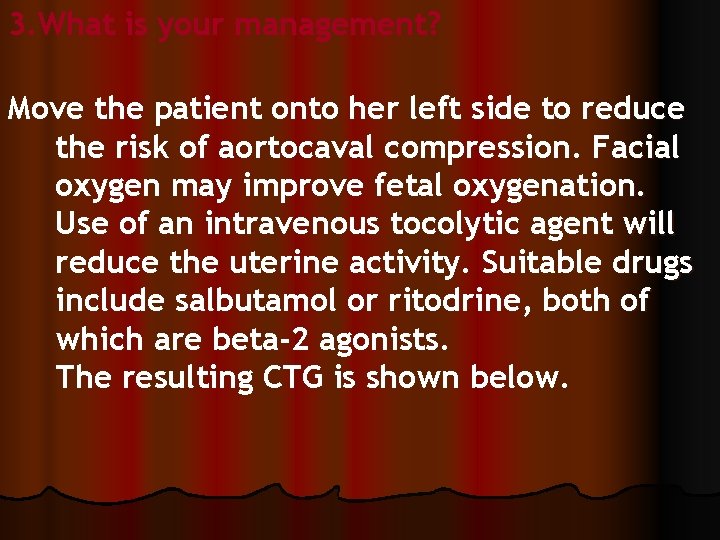 3. What is your management? Move the patient onto her left side to reduce
