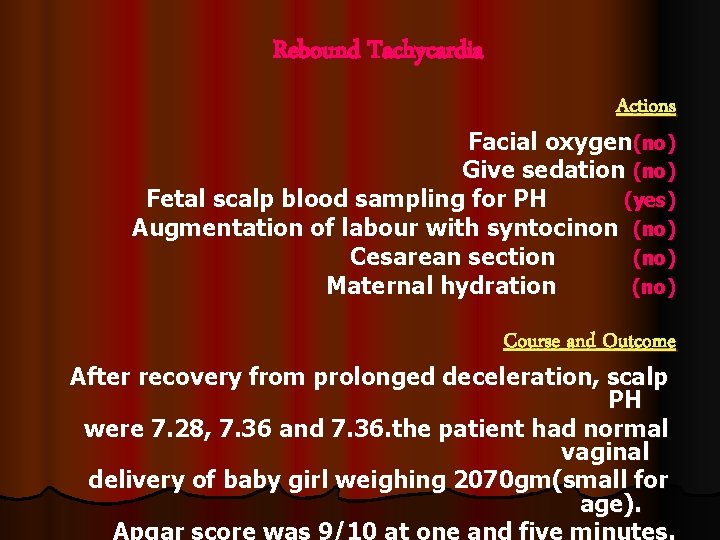 Rebound Tachycardia Actions Facial oxygen(no) Give sedation (no) Fetal scalp blood sampling for PH