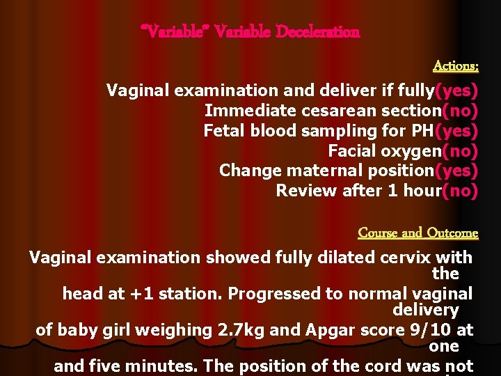 “Variable” Variable Deceleration Actions: Vaginal examination and deliver if fully(yes) Immediate cesarean section(no) Fetal