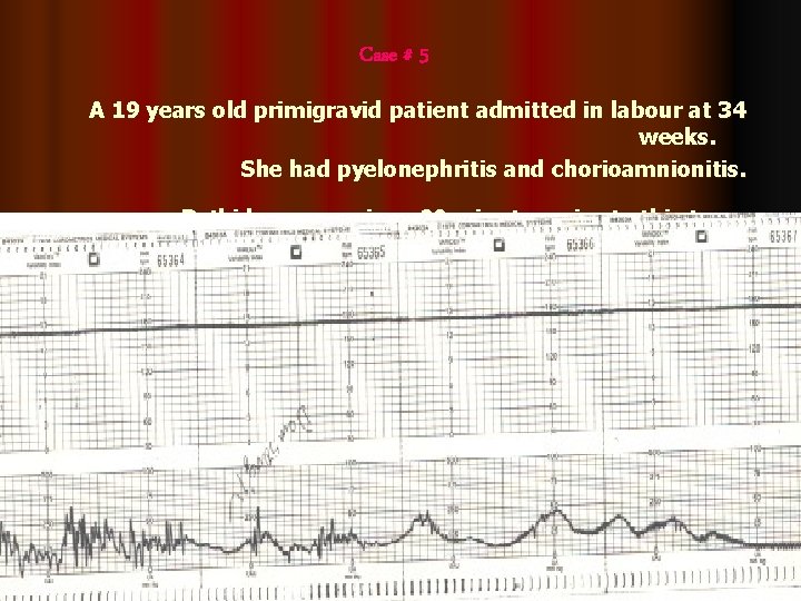 Case # 5 A 19 years old primigravid patient admitted in labour at 34