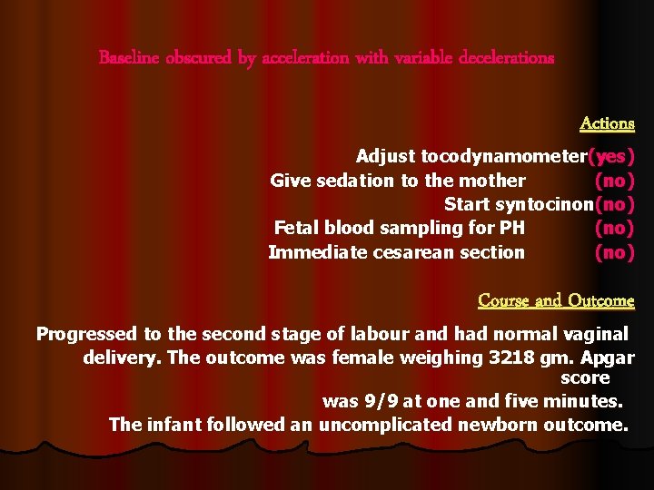 Baseline obscured by acceleration with variable decelerations Actions Adjust tocodynamometer(yes) Give sedation to the