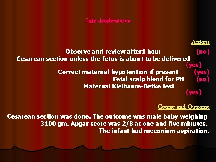 Late decelerations Actions Observe and review after 1 hour (no) Cesarean section unless the