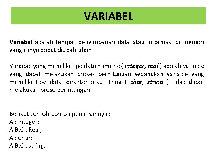 VARIABEL Variabel adalah tempat penyimpanan data atau informasi di memori yang isinya dapat diubah-ubah. VARIABEL Variabel adalah tempat penyimpanan data atau informasi di memori yang isinya dapat diubah-ubah.