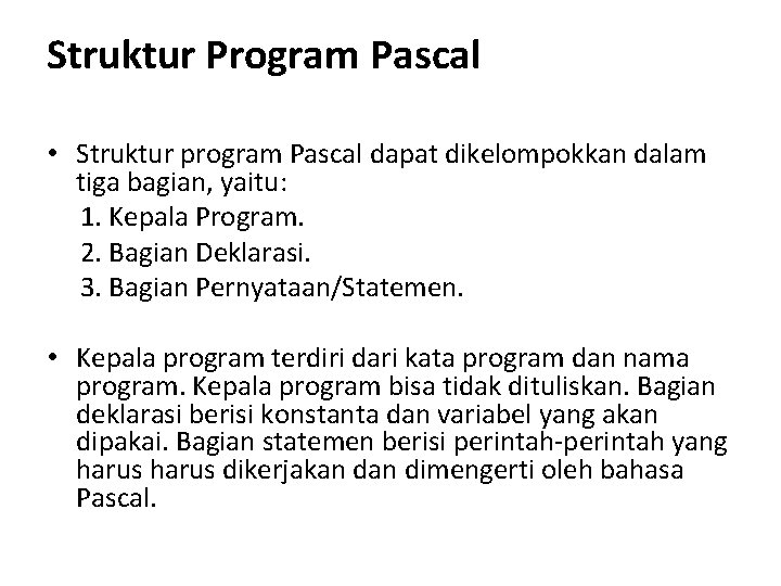 Struktur Program Pascal • Struktur program Pascal dapat dikelompokkan dalam tiga bagian, yaitu: 1. Struktur Program Pascal • Struktur program Pascal dapat dikelompokkan dalam tiga bagian, yaitu: 1.
