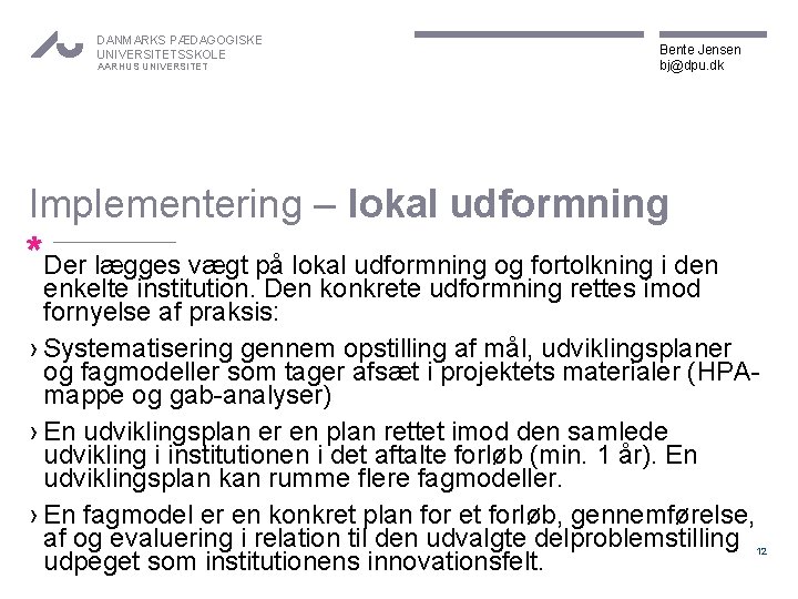 DANMARKS PÆDAGOGISKE UNIVERSITETSSKOLE AARHUS UNIVERSITET Bente Jensen bj@dpu. dk Implementering – lokal udformning *Der