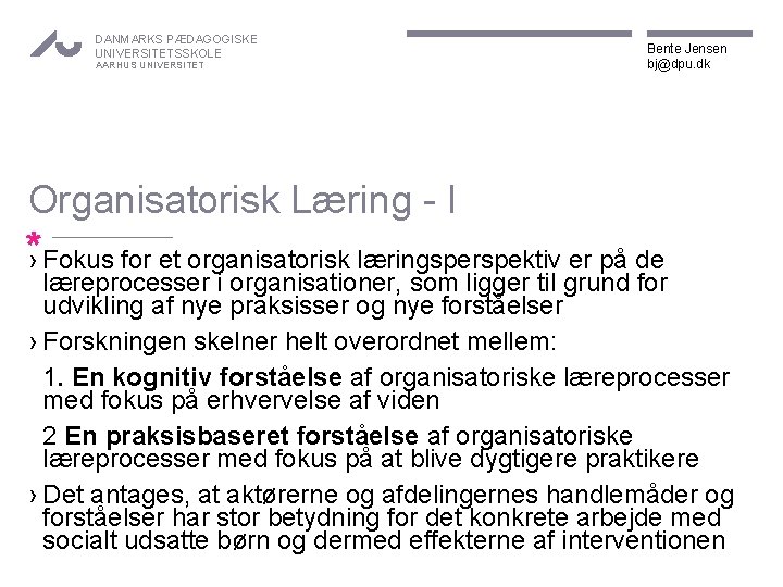 DANMARKS PÆDAGOGISKE UNIVERSITETSSKOLE AARHUS UNIVERSITET Bente Jensen bj@dpu. dk Organisatorisk Læring - I *›