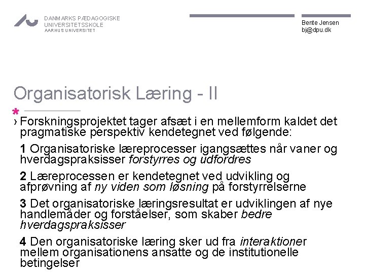 DANMARKS PÆDAGOGISKE UNIVERSITETSSKOLE AARHUS UNIVERSITET Bente Jensen bj@dpu. dk Organisatorisk Læring - II *›