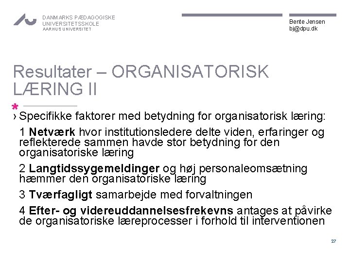 DANMARKS PÆDAGOGISKE UNIVERSITETSSKOLE AARHUS UNIVERSITET Bente Jensen bj@dpu. dk Resultater – ORGANISATORISK LÆRING II