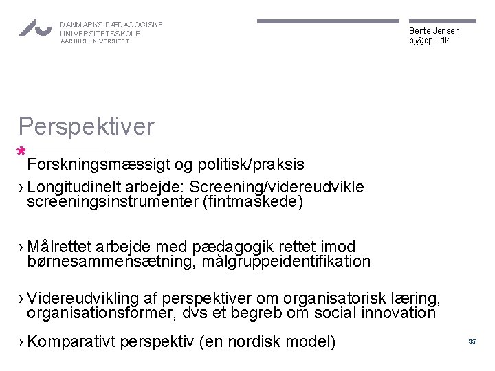DANMARKS PÆDAGOGISKE UNIVERSITETSSKOLE AARHUS UNIVERSITET Bente Jensen bj@dpu. dk Perspektiver *Forskningsmæssigt og politisk/praksis ›