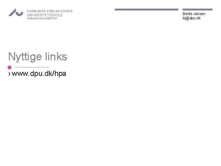 DANMARKS PÆDAGOGISKE UNIVERSITETSSKOLE AARHUS UNIVERSITET Nyttige links *› www. dpu. dk/hpa Bente Jensen bj@dpu.