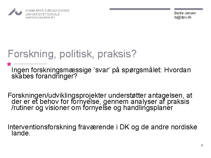 DANMARKS PÆDAGOGISKE UNIVERSITETSSKOLE AARHUS UNIVERSITET Bente Jensen bj@dpu. dk Forskning, politisk, praksis? *Ingen forskningsmæssige