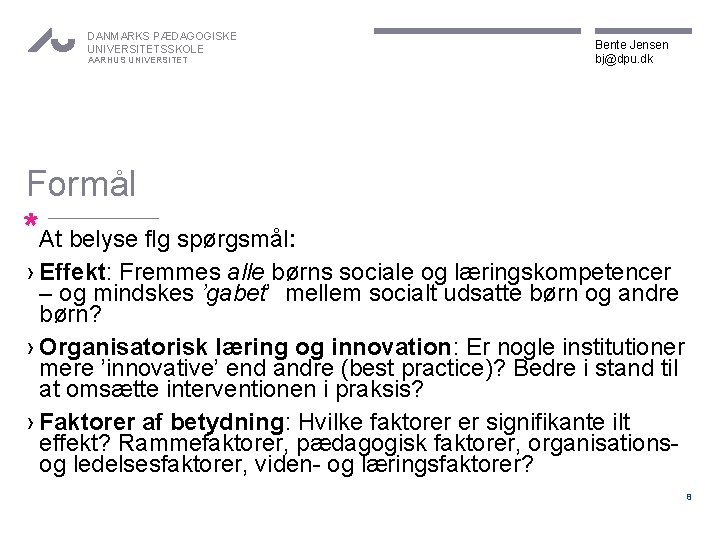 DANMARKS PÆDAGOGISKE UNIVERSITETSSKOLE AARHUS UNIVERSITET Bente Jensen bj@dpu. dk Formål *At belyse flg spørgsmål: