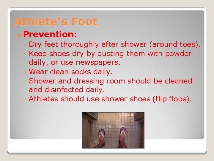 Athlete’s Foot Prevention: ◦ Dry feet thoroughly after shower (around toes). ◦ Keep shoes