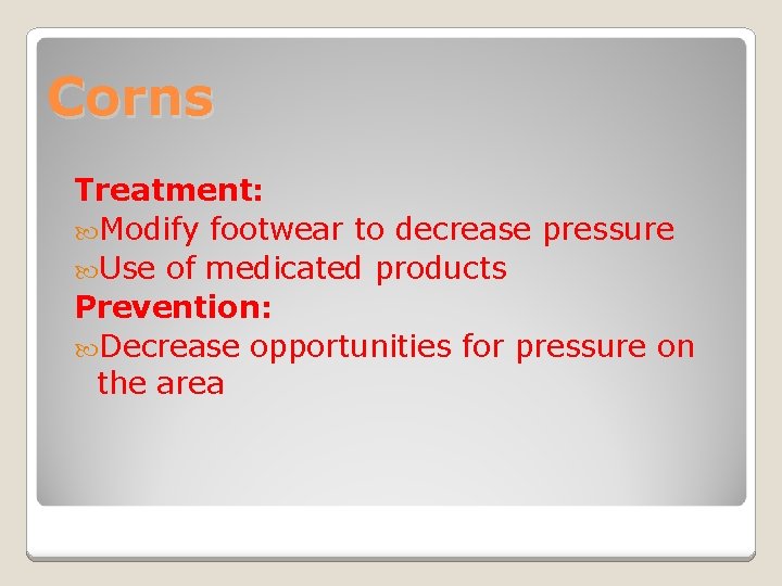 Corns Treatment: Modify footwear to decrease pressure Use of medicated products Prevention: Decrease opportunities