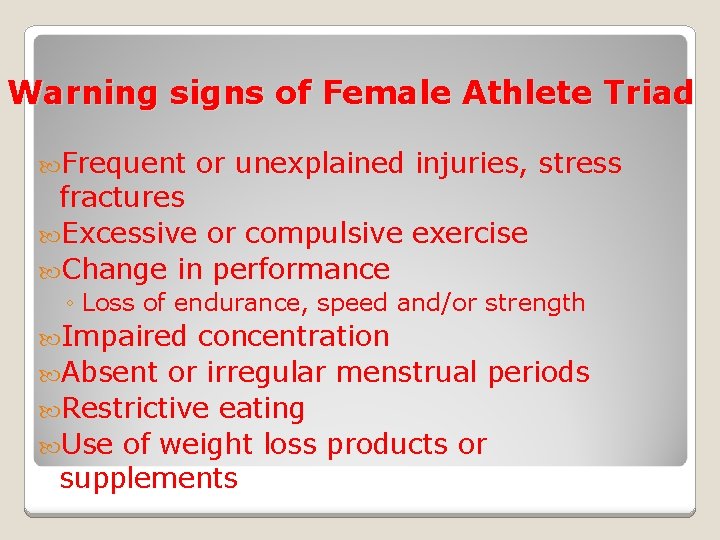 Warning signs of Female Athlete Triad Frequent or unexplained injuries, stress fractures Excessive or