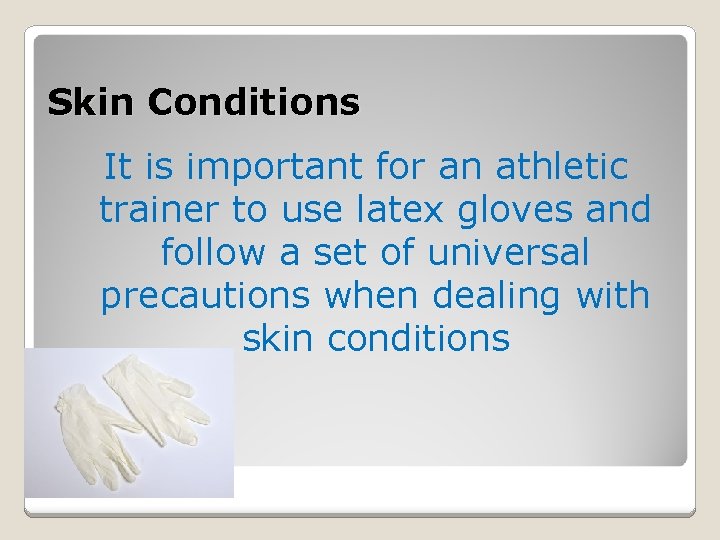Skin Conditions It is important for an athletic trainer to use latex gloves and