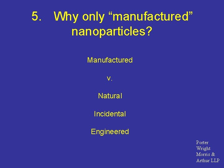 5. Why only “manufactured” nanoparticles? Manufactured v. Natural Incidental Engineered Porter Wright Morris &