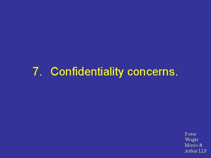 7. Confidentiality concerns. Porter Wright Morris & Arthur LLP 