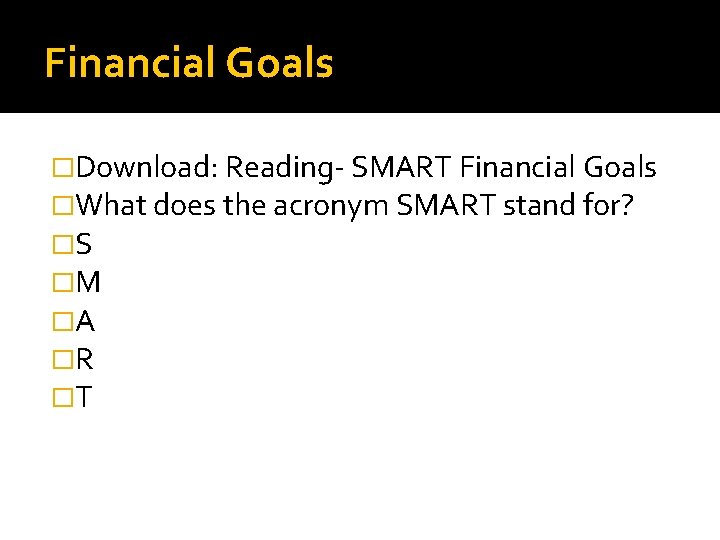 Financial Goals �Download: Reading- SMART Financial Goals �What does the acronym SMART stand for?