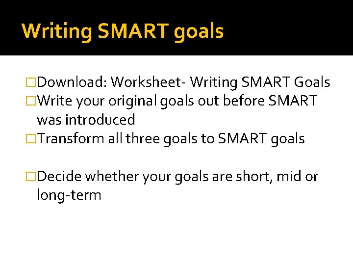 Writing SMART goals �Download: Worksheet- Writing SMART Goals �Write your original goals out before