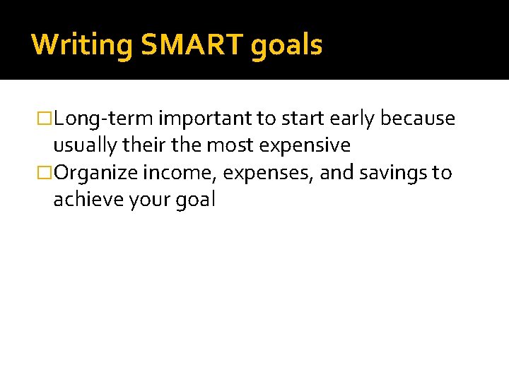 Writing SMART goals �Long-term important to start early because usually their the most expensive