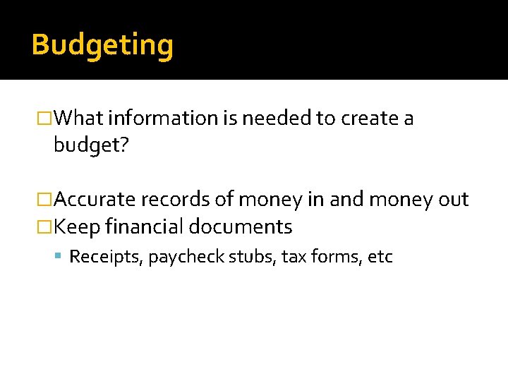 Budgeting �What information is needed to create a budget? �Accurate records of money in