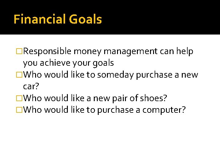 Financial Goals �Responsible money management can help you achieve your goals �Who would like