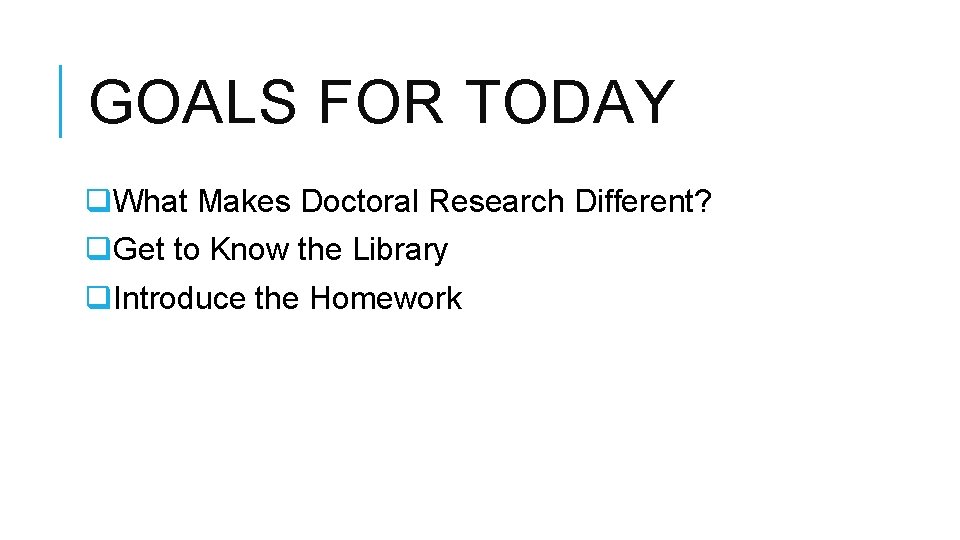 GOALS FOR TODAY q. What Makes Doctoral Research Different? q. Get to Know the