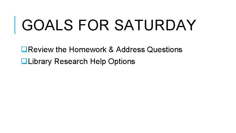 GOALS FOR SATURDAY q. Review the Homework & Address Questions q. Library Research Help