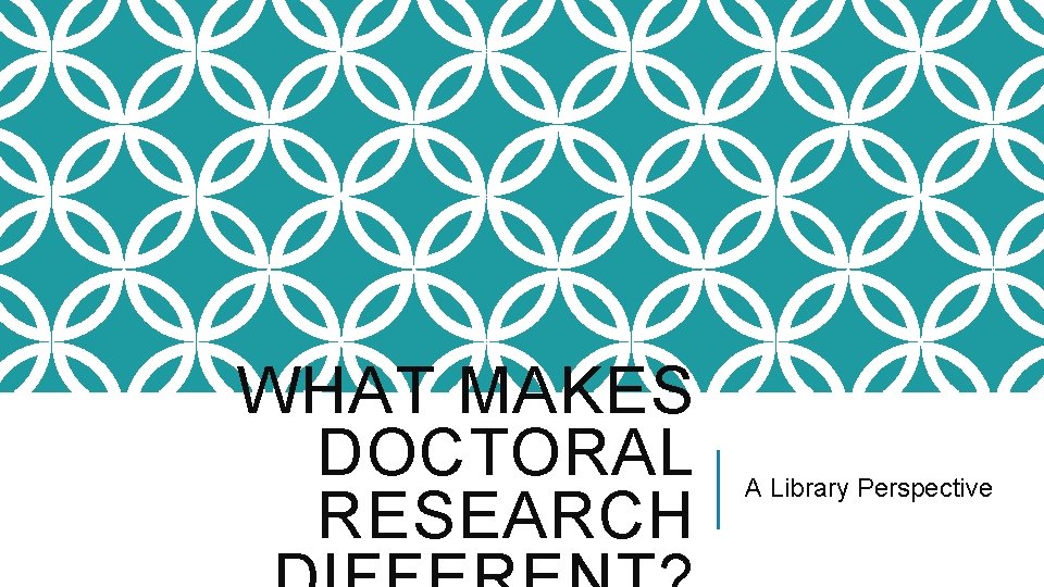 WHAT MAKES DOCTORAL RESEARCH A Library Perspective 
