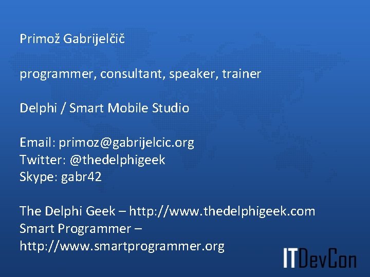 Primož Gabrijelčič programmer, consultant, speaker, trainer Delphi / Smart Mobile Studio Email: primoz@gabrijelcic. org