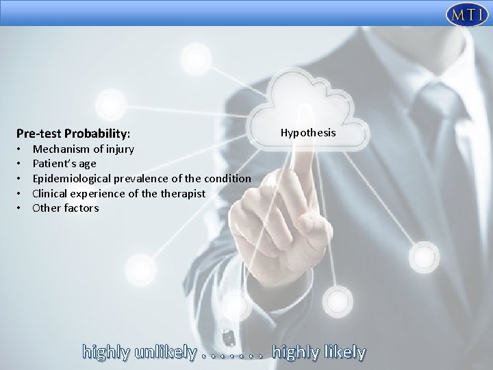 Pre-test Probability: • • • Hypothesis Mechanism of injury Patient’s age Epidemiological prevalence of