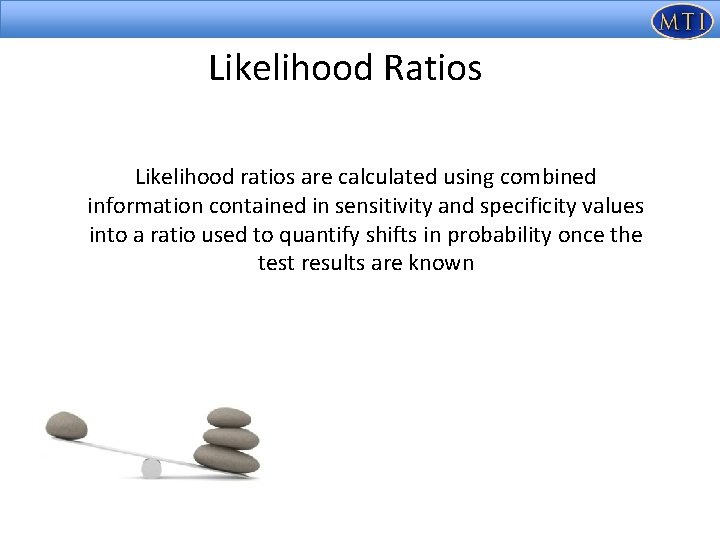 Likelihood Ratios Likelihood ratios are calculated using combined information contained in sensitivity and specificity