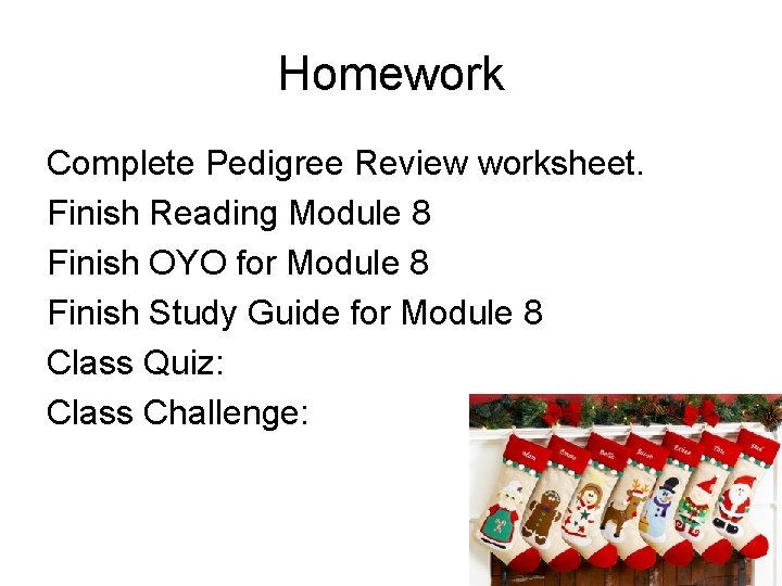 Homework Complete Pedigree Review worksheet. Finish Reading Module 8 Finish OYO for Module 8