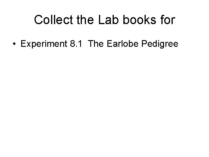 Collect the Lab books for • Experiment 8. 1 The Earlobe Pedigree 