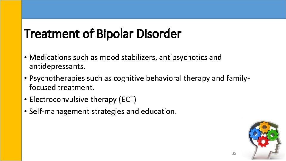 Treatment of Bipolar Disorder • Medications such as mood stabilizers, antipsychotics and antidepressants. •