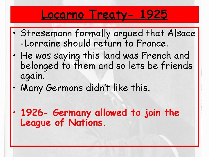 Locarno Treaty- 1925 • Stresemann formally argued that Alsace -Lorraine should return to France.