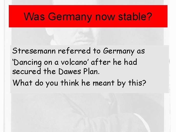 Was Germany now stable? Stresemann referred to Germany as ‘Dancing on a volcano’ after