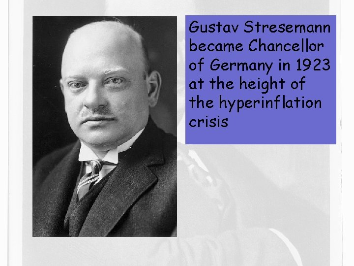 Gustav Stresemann became Chancellor of Germany in 1923 at the height of the hyperinflation