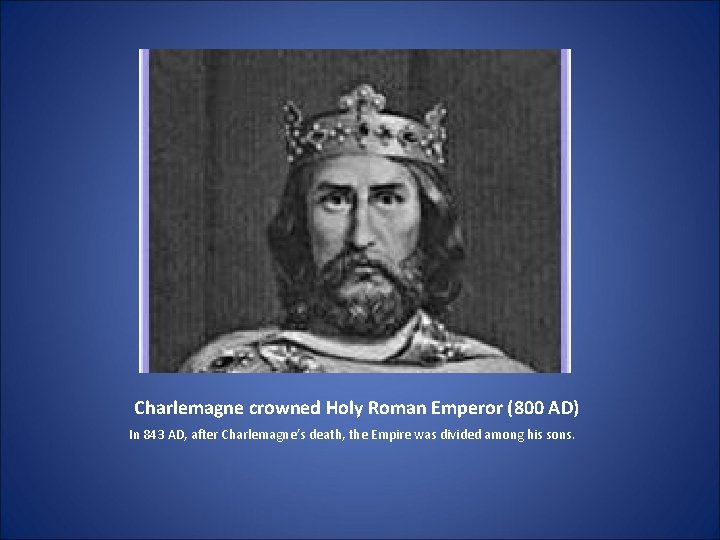 Charlemagne crowned Holy Roman Emperor (800 AD) In 843 AD, after Charlemagne’s death, the