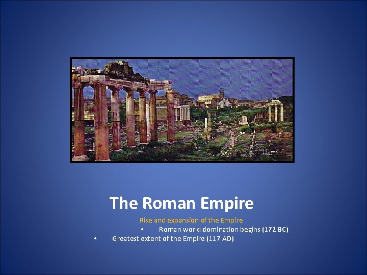 The Roman Empire • Rise and expansion of the Empire • Roman world domination