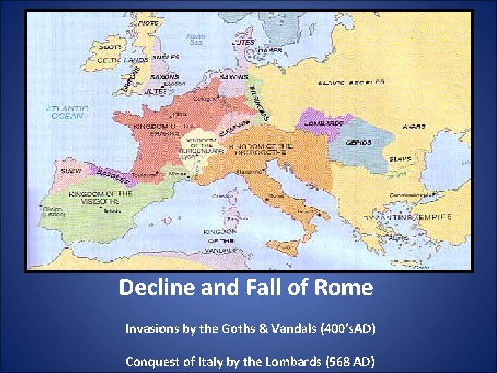 Decline and Fall of Rome Invasions by the Goths & Vandals (400’s. AD) Conquest