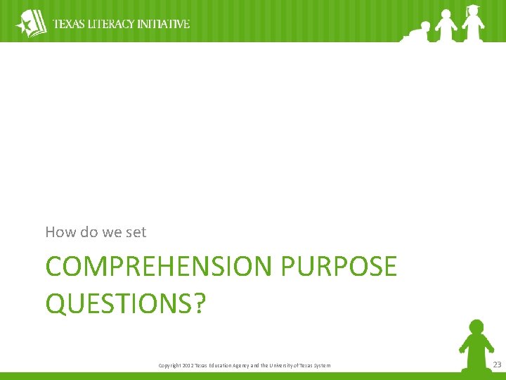 How do we set COMPREHENSION PURPOSE QUESTIONS? Copyright 2012 Texas Education Agency and the