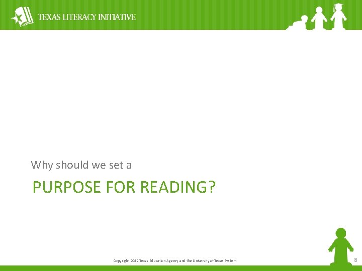 Why should we set a PURPOSE FOR READING? Copyright 2012 Texas Education Agency and